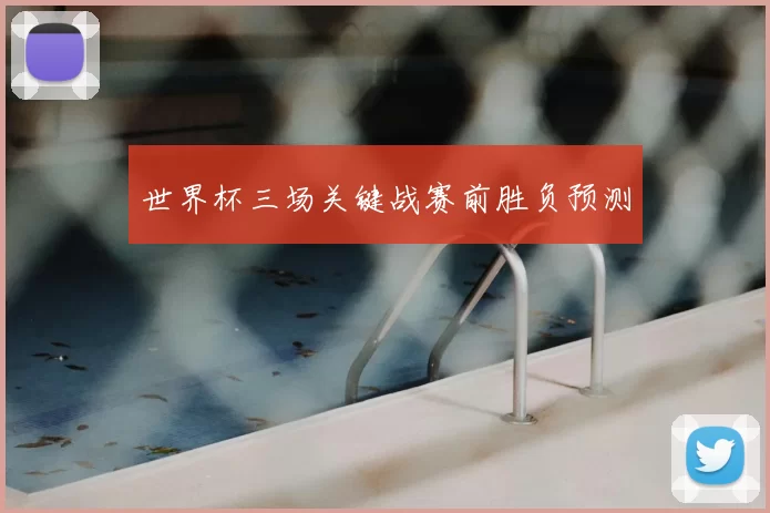 世界杯三场关键战赛前胜负预测