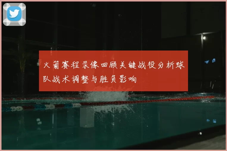 火箭赛程录像回顾关键战役分析球队战术调整与胜负影响