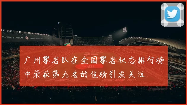广州攀岩队在全国攀岩状态排行榜中荣获第九名的佳绩引发关注