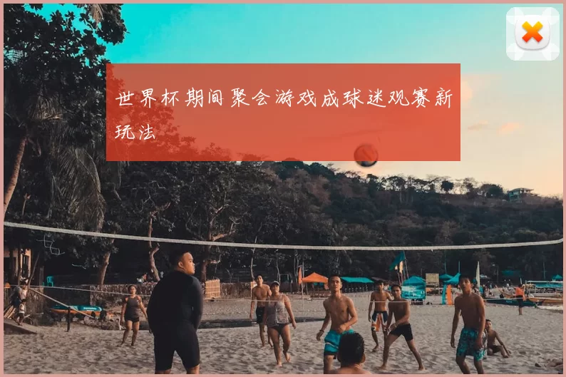 世界杯期间聚会游戏成球迷观赛新玩法