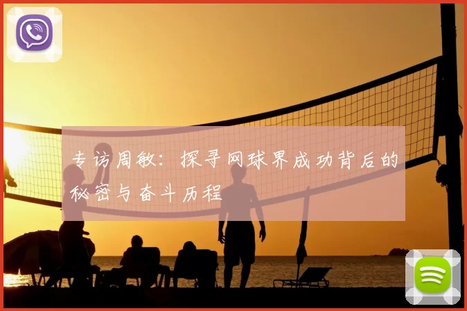 专访周敏：探寻网球界成功背后的秘密与奋斗历程