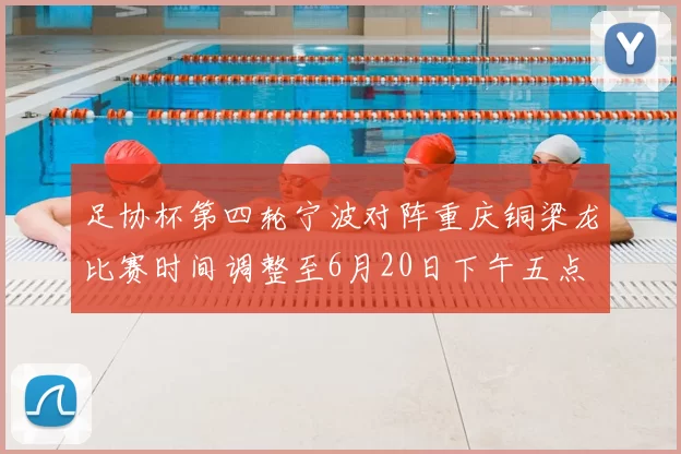 足协杯第四轮宁波对阵重庆铜梁龙比赛时间调整至6月20日下午五点