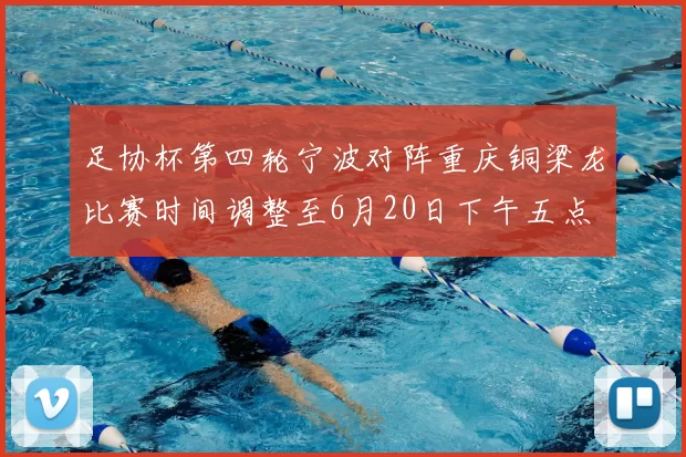 足协杯第四轮宁波对阵重庆铜梁龙比赛时间调整至6月20日下午五点