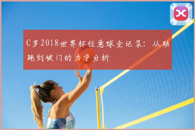 C罗2018世界杯任意球全记录:从助跑到破门的力学分析