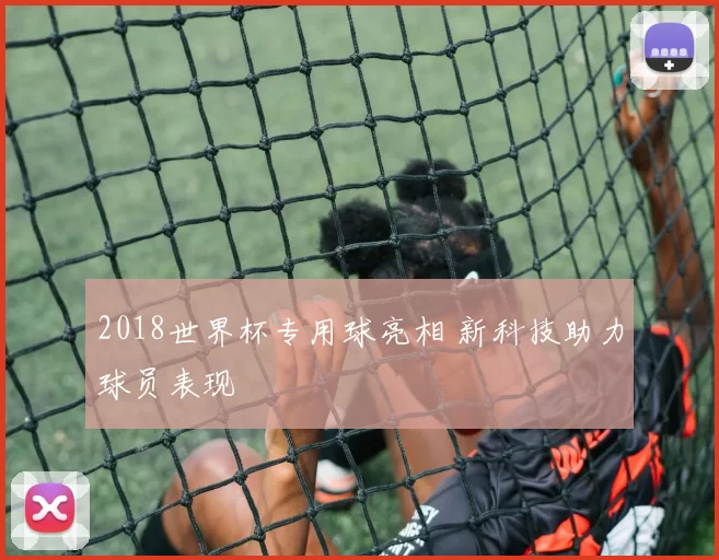 2018世界杯专用球亮相 新科技助力球员表现