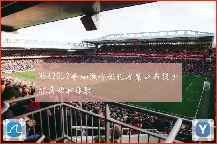 NBA2OL2手柄操作优化方案公布提升球员操控体验
