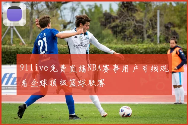 91live免费直播NBA赛事用户可线观看全球顶级篮球联赛