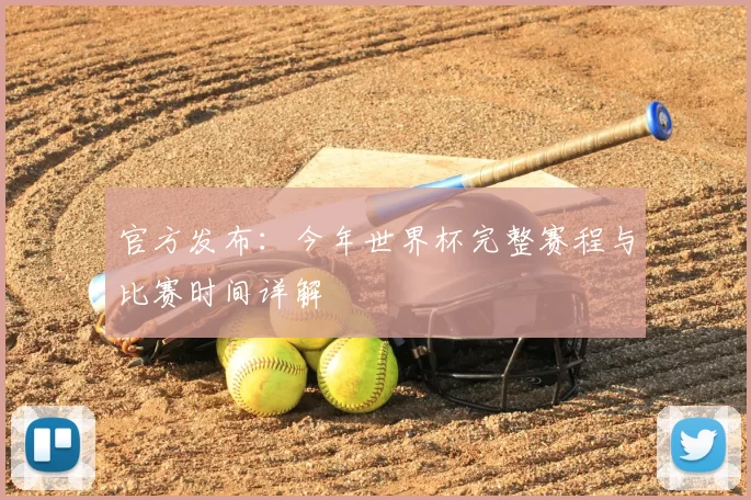 官方发布：今年世界杯完整赛程与比赛时间详解