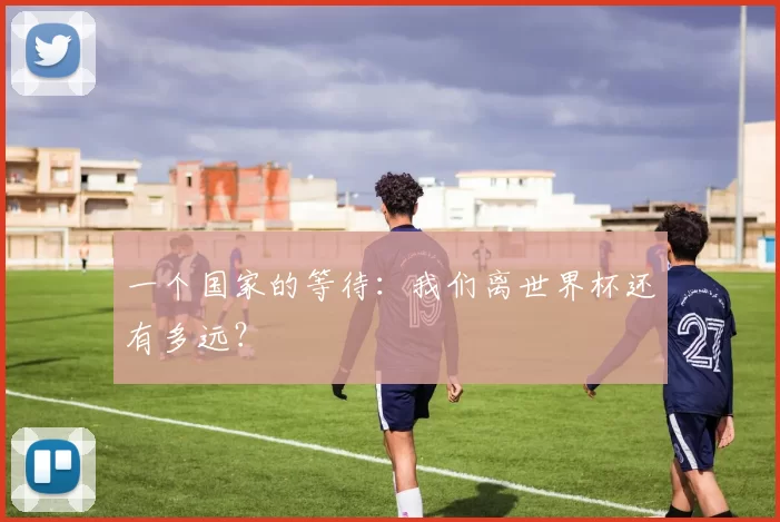 一个国家的等待：我们离世界杯还有多远？
