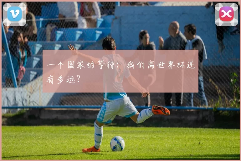 一个国家的等待：我们离世界杯还有多远？