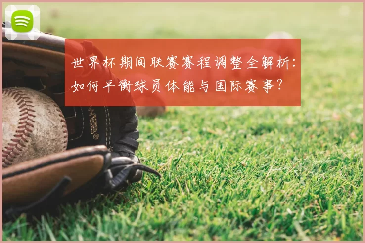 世界杯期间联赛赛程调整全解析：如何平衡球员体能与国际赛事？
