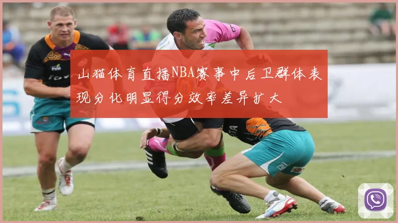 山猫体育直播NBA赛事中后卫群体表现分化明显得分效率差异扩大
