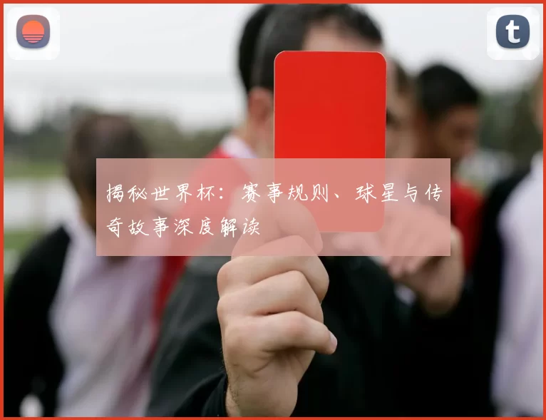 揭秘世界杯：赛事规则、球星与传奇故事深度解读