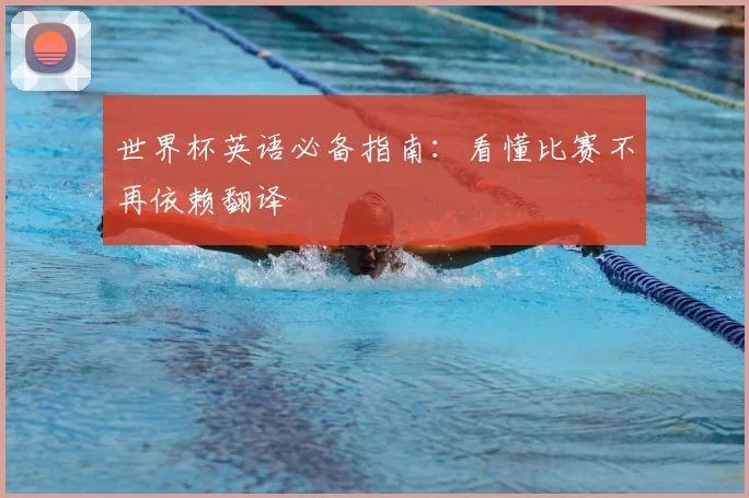 世界杯英语必备指南：看懂比赛不再依赖翻译