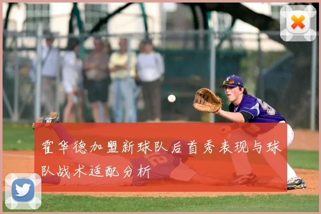 霍华德加盟新球队后首秀表现与球队战术适配分析