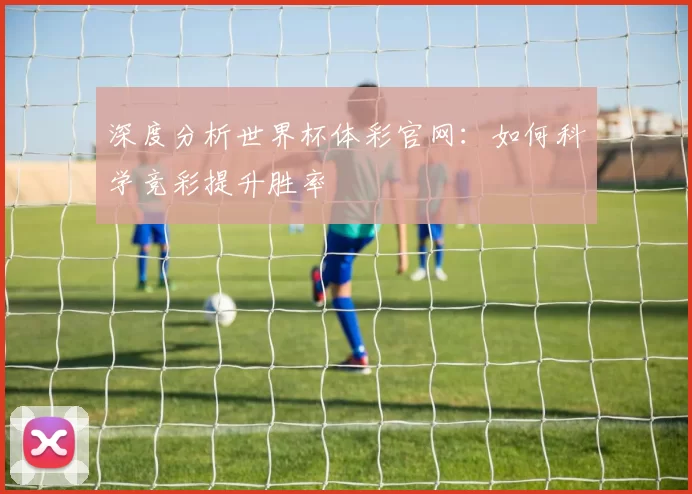 深度分析世界杯体彩官网:如何科学竞彩提升胜率