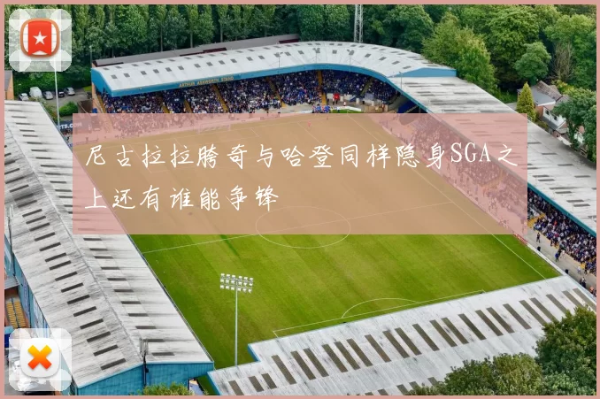 尼古拉拉胯奇与哈登同样隐身SGA之上还有谁能争锋