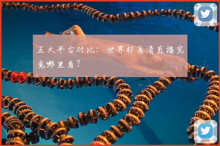 五大平台对比：世界杯高清直播究竟哪里看？