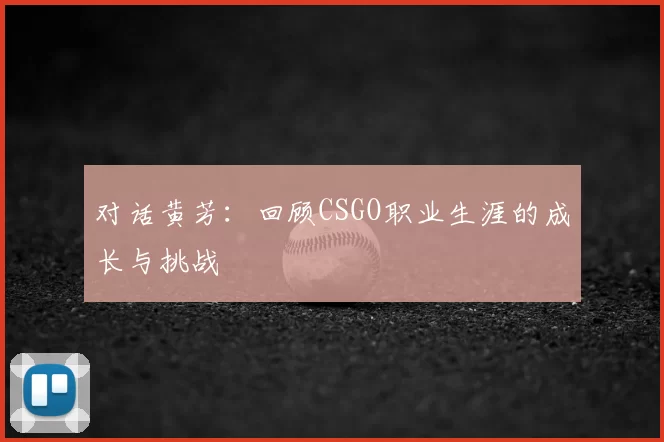 对话黄芳：回顾CSGO职业生涯的成长与挑战