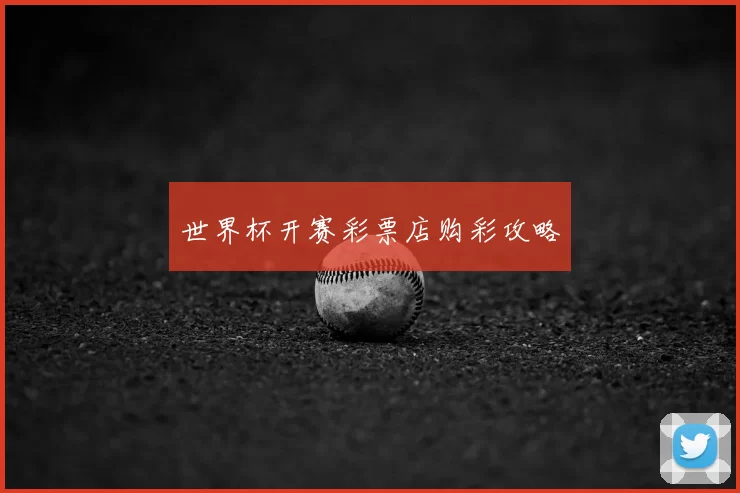 世界杯开赛彩票店购彩攻略