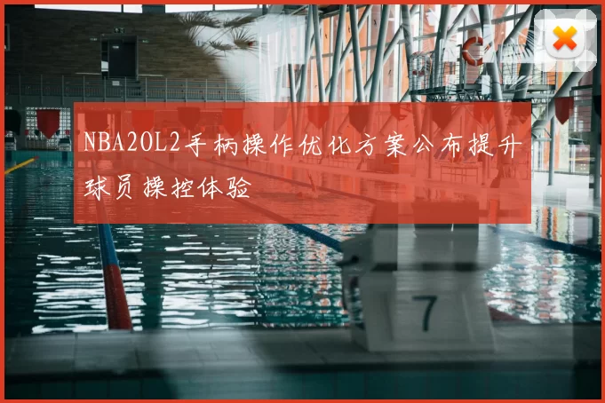 NBA2OL2手柄操作优化方案公布提升球员操控体验