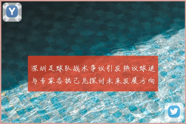 深圳足球队战术争议引发热议球迷与专家各执己见探讨未来发展方向