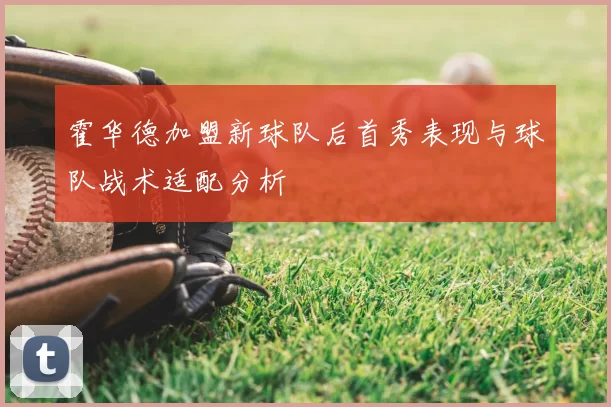 霍华德加盟新球队后首秀表现与球队战术适配分析
