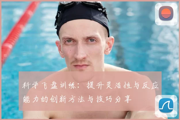 科学飞盘训练：提升灵活性与反应能力的创新方法与技巧分享