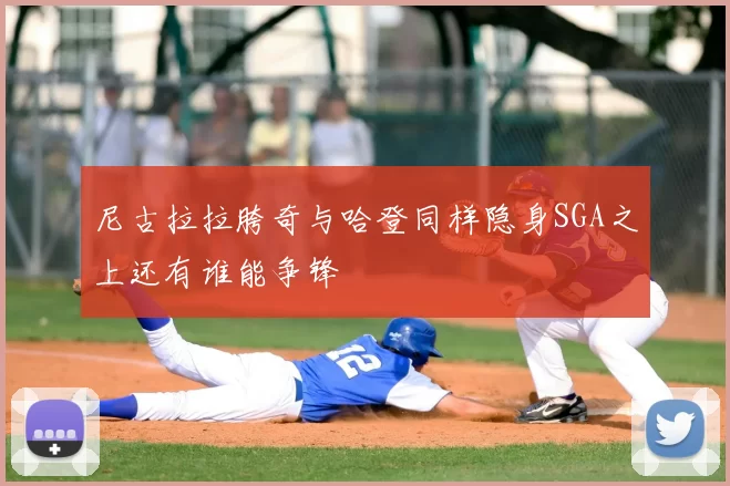 尼古拉拉胯奇与哈登同样隐身SGA之上还有谁能争锋