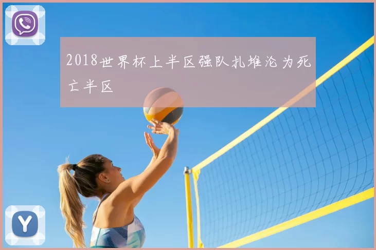 2018世界杯上半区强队扎堆沦为死亡半区
