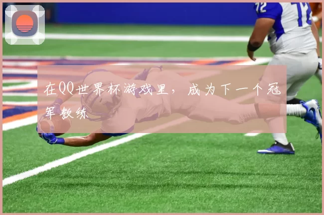 在QQ世界杯游戏里,成为下一个冠军教练