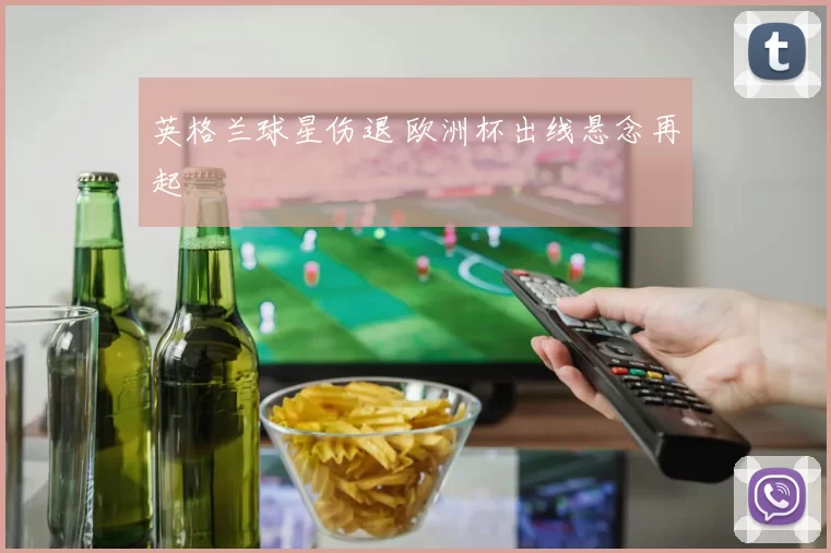 英格兰球星伤退 欧洲杯出线悬念再起