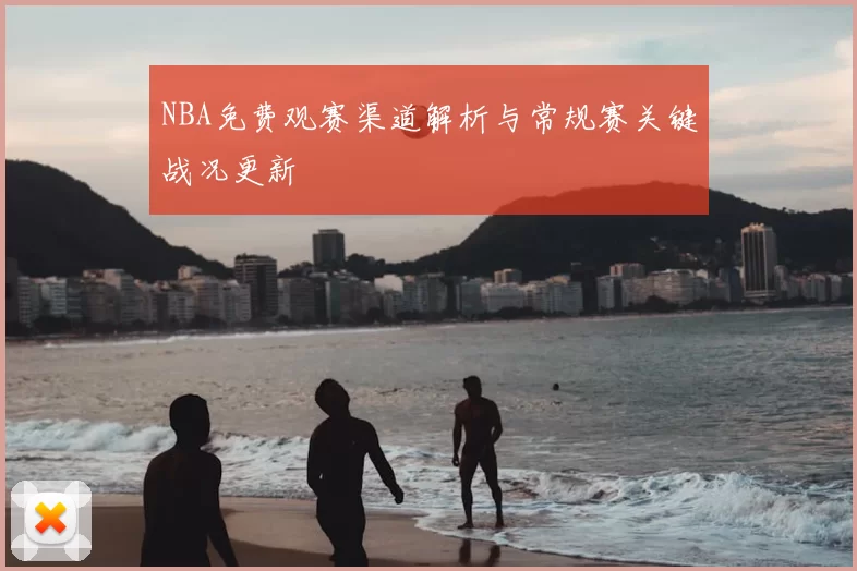 NBA免费观赛渠道解析与常规赛关键战况更新