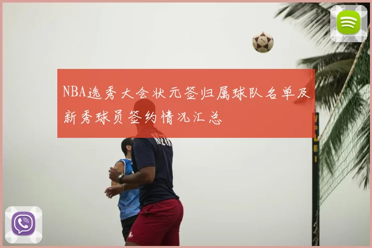 NBA选秀大会状元签归属球队名单及新秀球员签约情况汇总