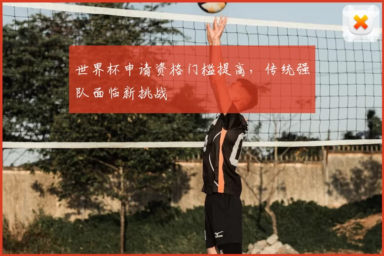 世界杯申请资格门槛提高，传统强队面临新挑战