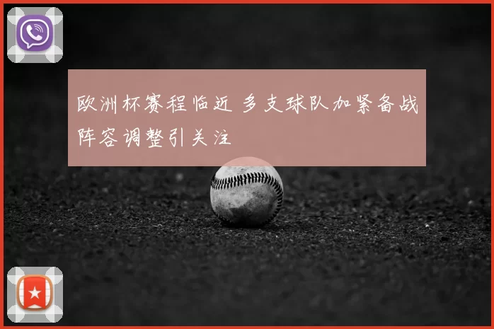 欧洲杯赛程临近 多支球队加紧备战阵容调整引关注