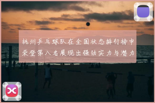 杭州乒乓球队在全国状态排行榜中荣登第八名展现出强劲实力与潜力