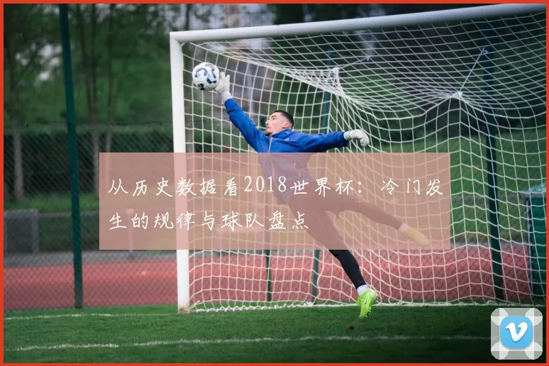 从历史数据看2018世界杯:冷门发生的规律与球队盘点