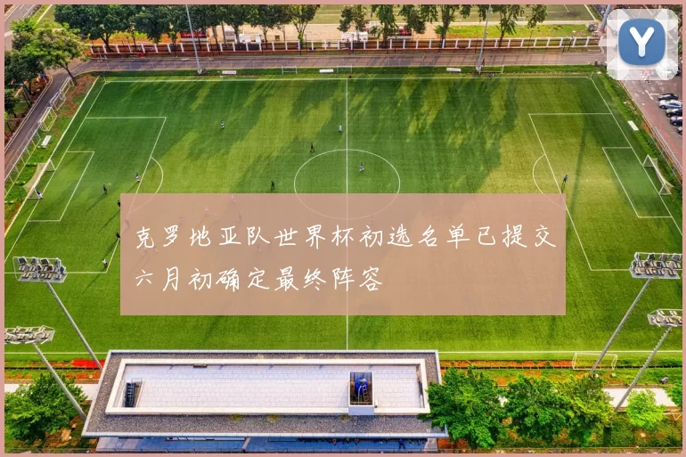 克罗地亚队世界杯初选名单已提交六月初确定最终阵容
