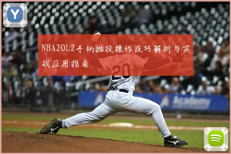NBA2OL2手柄抛投操作技巧解析与实战应用指南