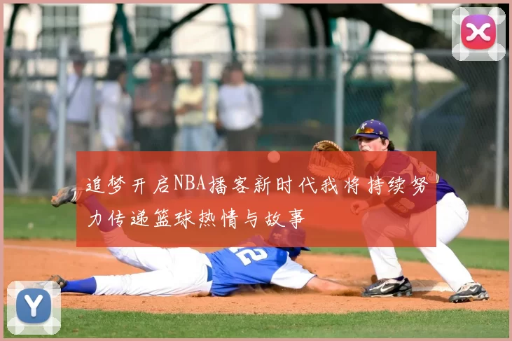 追梦开启NBA播客新时代我将持续努力传递篮球热情与故事