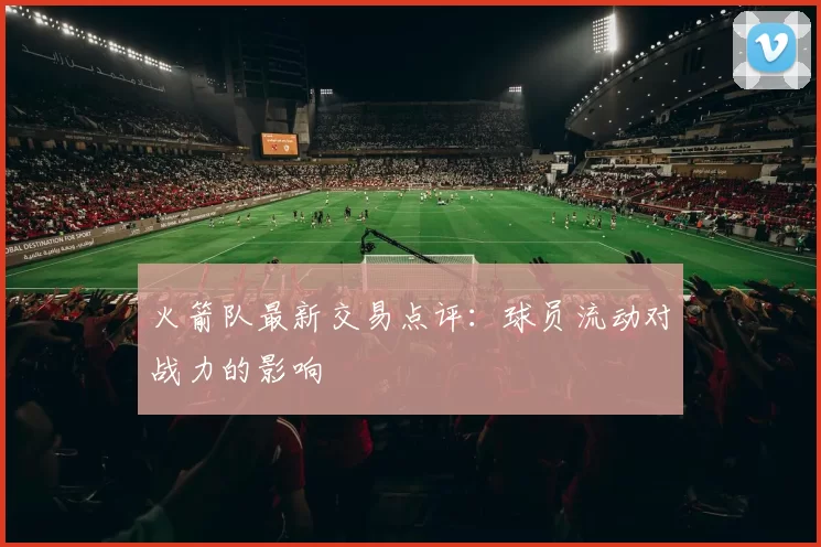 火箭队最新交易点评:球员流动对战力的影响
