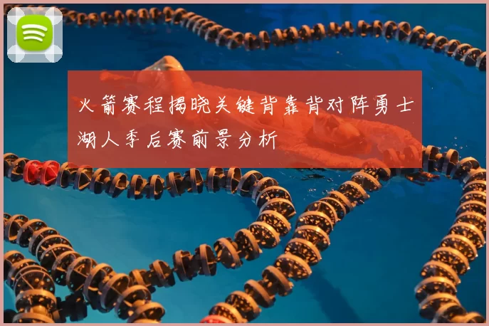 火箭赛程揭晓关键背靠背对阵勇士湖人季后赛前景分析