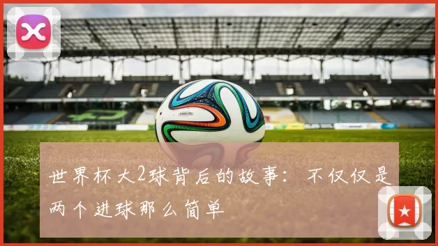 世界杯大2球背后的故事：不仅仅是两个进球那么简单
