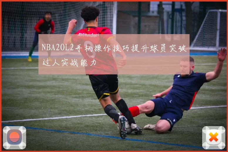 NBA2OL2手柄操作技巧提升球员突破过人实战能力