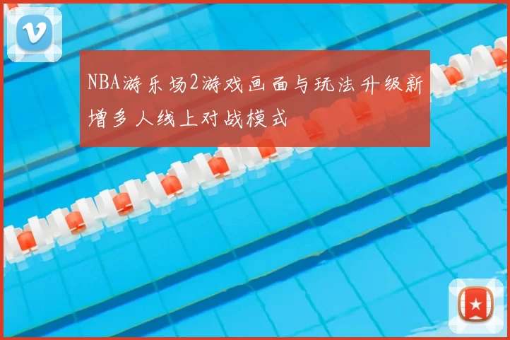 NBA游乐场2游戏画面与玩法升级新增多人线上对战模式