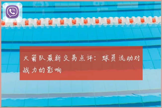 火箭队最新交易点评:球员流动对战力的影响