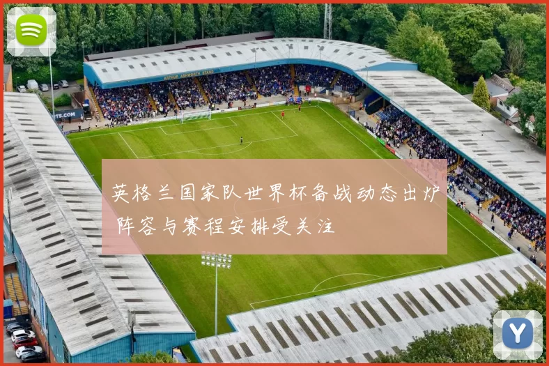 英格兰国家队世界杯备战动态出炉 阵容与赛程安排受关注