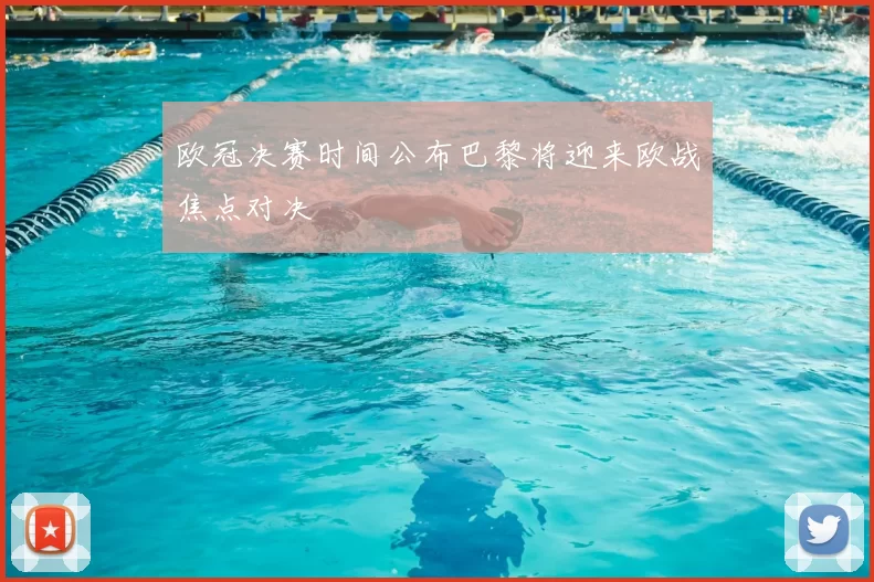 欧冠决赛时间公布巴黎将迎来欧战焦点对决