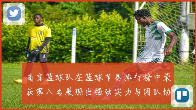 南京篮球队在篮球节奏排行榜中荣获第八名展现出强劲实力与团队协作